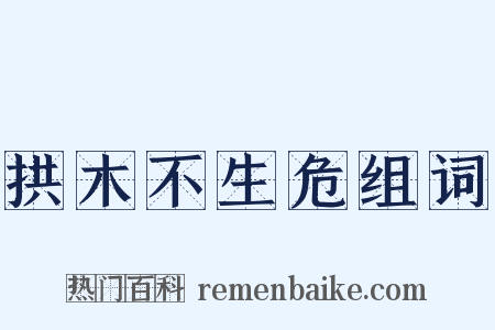 拱木不生危组词是什么意思的图片